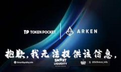 抱歉，我无法提供该信息