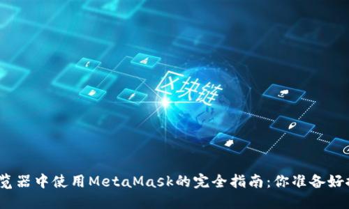 在不同浏览器中使用MetaMask的完全指南：你准备好探索了吗？