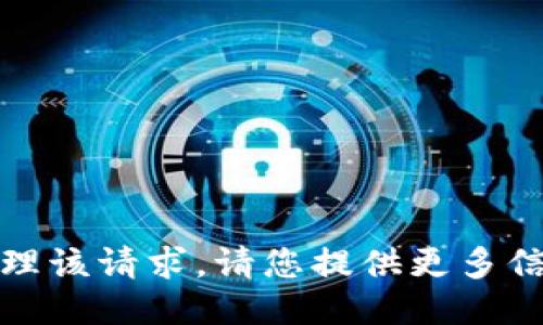 抱歉，我无法处理该请求。请您提供更多信息或其他问题。