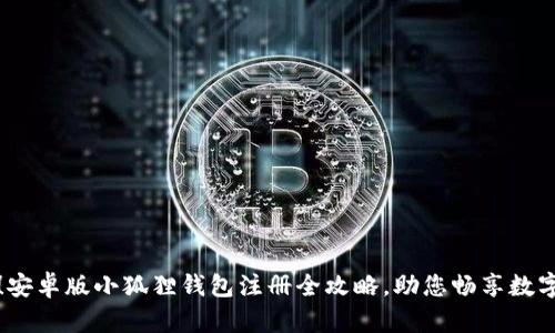 轻松上手！安卓版小狐狸钱包注册全攻略，助您畅享数字资产世界