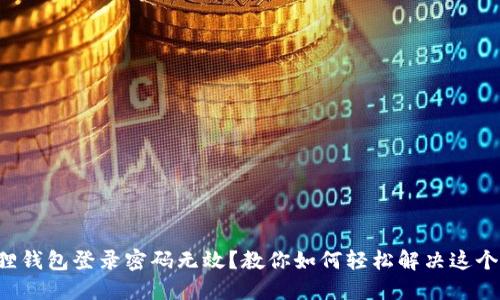 小狐狸钱包登录密码无效？教你如何轻松解决这个烦恼！