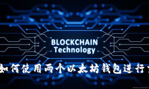 轻松掌握：如何使用两个以太坊钱包进行交易与管理