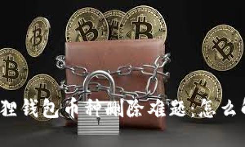 小狐狸钱包币种删除难题：怎么解决？