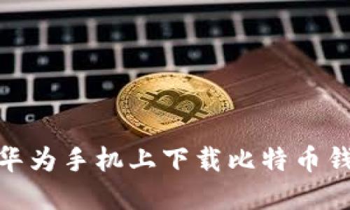 探索数字货币的世界：如何在华为手机上下载比特币钱包，让你与未来金融紧密相连