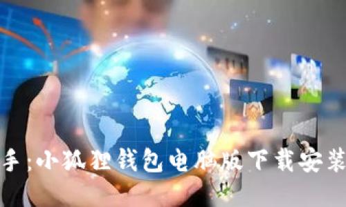 轻松入手：小狐狸钱包电脑版下载安装全攻略