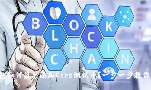 小狐狸钱包如何简单添加Core测试币？一步一步教你轻松完成！