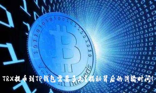 TRX提币到TP钱包需要多久？揭秘背后的传输时间！