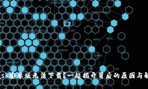 “MetaMask安卓版无法下载？一起揭开背后的原因与解决方案！”