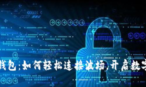 探索小狐狸钱包：如何轻松连接波场，开启数字资产新纪元