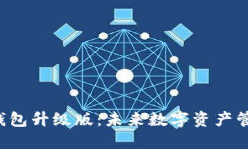 揭秘以太坊钱包升级版：未来数字资产管理的新选择！