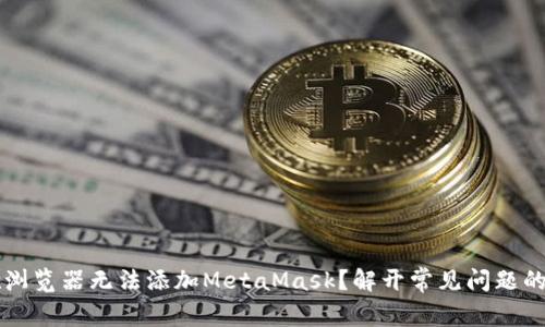 为何谷歌浏览器无法添加MetaMask？解开常见问题的背后秘密