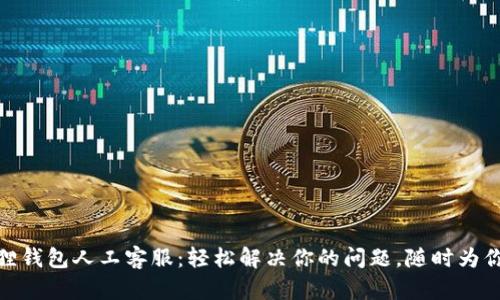 小狐狸钱包人工客服：轻松解决你的问题，随时为你服务