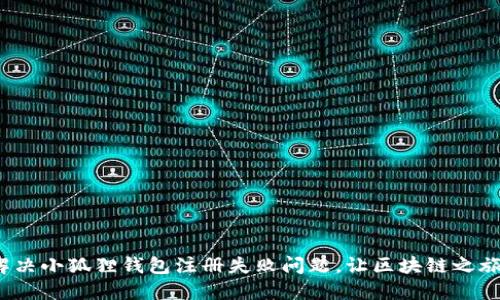 如何轻松解决小狐狸钱包注册失败问题，让区块链之旅不再受阻？