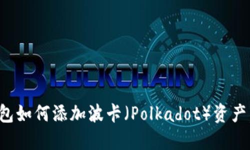 轻松上手：小狐狸钱包如何添加波卡（Polkadot）资产，一步一步教你搞定!