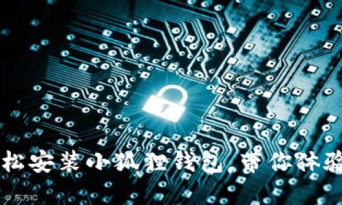 手机用户必看：如何轻松安装小狐狸钱包，带你体验数字资产的便捷管理！