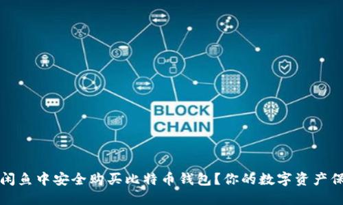 如何在闲鱼中安全购买比特币钱包？你的数字资产保护指南