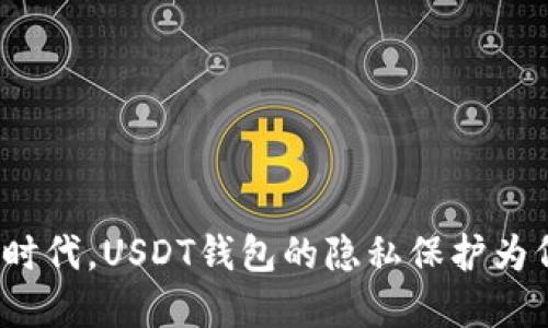 在数字货币时代，USDT钱包的隐私保护为何如此重要？