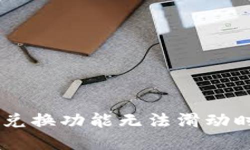 当小狐狸钱包的兑换功能无法滑动时，你该如何解决？