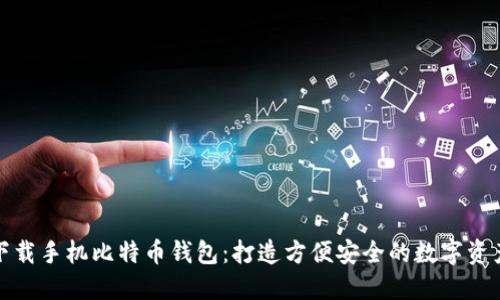 如何轻松下载手机比特币钱包：打造方便安全的数字资产管理工具