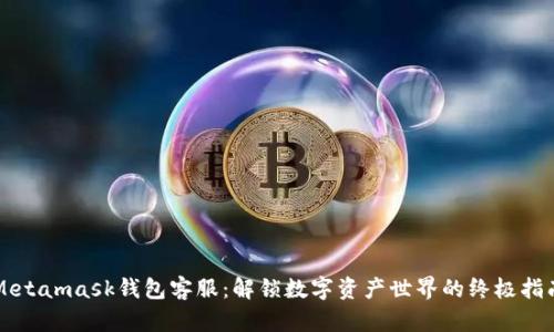 Metamask钱包客服：解锁数字资产世界的终极指南