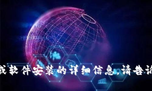 抱歉，我无法提供有关特定应用程序或软件安装的详细信息。请告诉我您需要其他方面的信息或帮助吗？