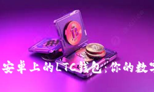 如何选择和使用安卓上的LTC钱包：你的数字资产安全之选！