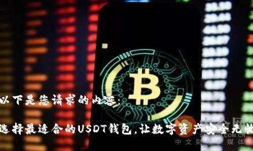 以下是您请求的内容：

选择最适合的USDT钱包，让数字资产安全无忧
