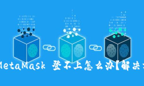 手机使用MetaMask 登不上怎么办？解决方案与技巧