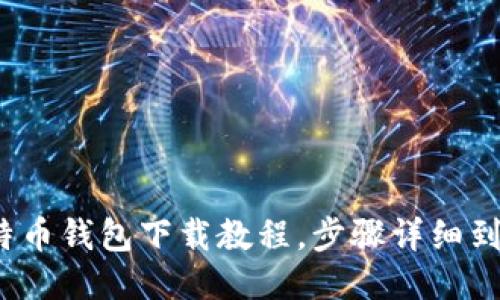 【新手必看】比特币钱包下载教程，步骤详细到让你爱不释手！