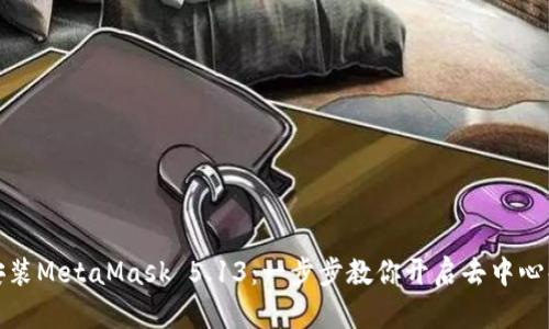 如何轻松下载和安装MetaMask 5.13：一步步教你开启去中心化的数字资产之旅