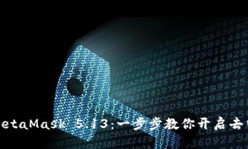 如何轻松下载和安装MetaMask 5.13：一步步教你开启去中心化的数字资产之旅
