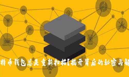 为何比特币钱包总是重新扫描？揭开背后的秘密与解决方案