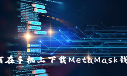 轻松掌握：如何在手机上下载MetaMask钱包的完整指南