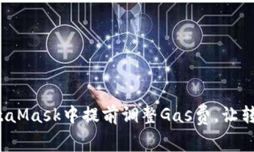 如何在MetaMask中提前调整Gas费，让转账更高效？