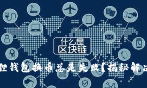 为什么我的小狐狸钱包换币总是失败？揭秘解决方案与常见问题