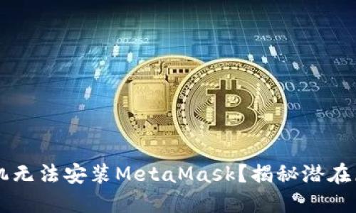 为什么你的手机无法安装MetaMask？揭秘潜在原因与解决方法