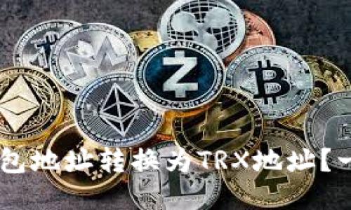 如何轻松将ETH钱包地址转换为TRX地址？一文教你轻松搞定！