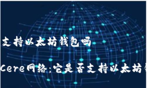 cere支持以太坊钱包吗

探索Cere网络：它是否支持以太坊钱包？