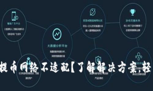 小狐狸钱包提币网络不适配？了解解决方案，轻松破解困扰！