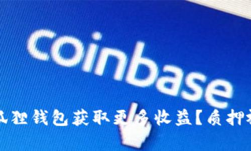 如何通过小狐狸钱包获取更多收益？质押视频逐步解析