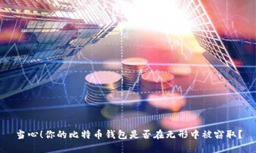 当心！你的比特币钱包是否在无形中被窃取？
