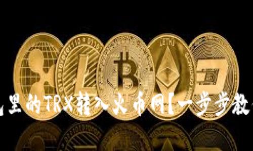 如何轻松将钱包里的TRX转入火币网？一步步教你掌握转币技巧