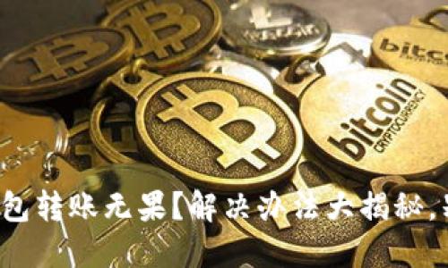 小狐狸钱包转账无果？解决办法大揭秘，别再心急！
