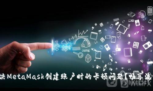 如何解决MetaMask创建账户时的卡顿问题？畅享流畅体验！
