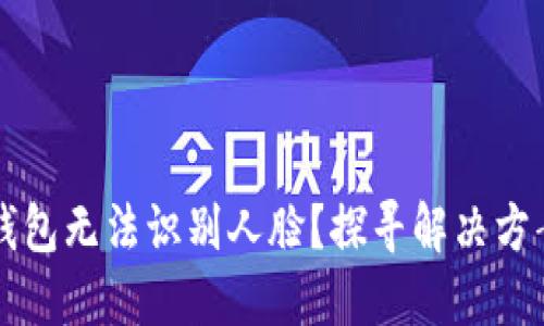 为何小狐狸钱包无法识别人脸？探寻解决方案与背后原因