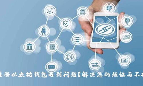 注册以太坊钱包遇到问题？解决您的烦恼与不安