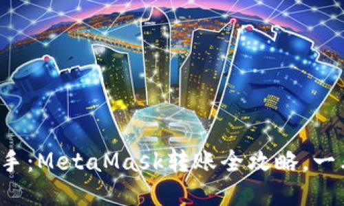 轻松上手：MetaMask转账全攻略，一看就会！