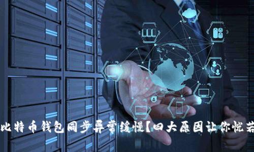 为何你的比特币钱包同步异常缓慢？四大原因让你恍若置身泥淖