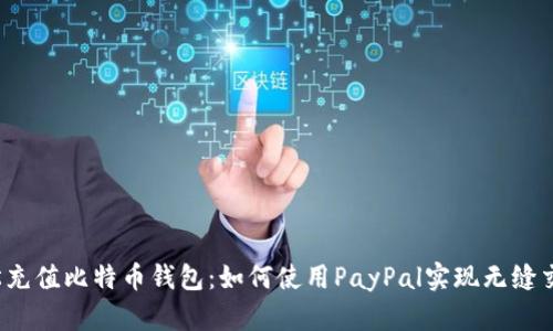 轻松充值比特币钱包：如何使用PayPal实现无缝交易？
