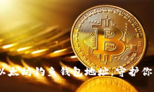 警惕！如何识别以太坊钓鱼钱包地址，守护你的数字资产安全